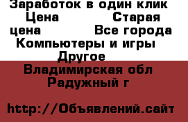 Заработок в один клик › Цена ­ 1 000 › Старая цена ­ 1 000 - Все города Компьютеры и игры » Другое   . Владимирская обл.,Радужный г.